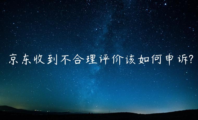 京東收到不合理評價該如何申訴?